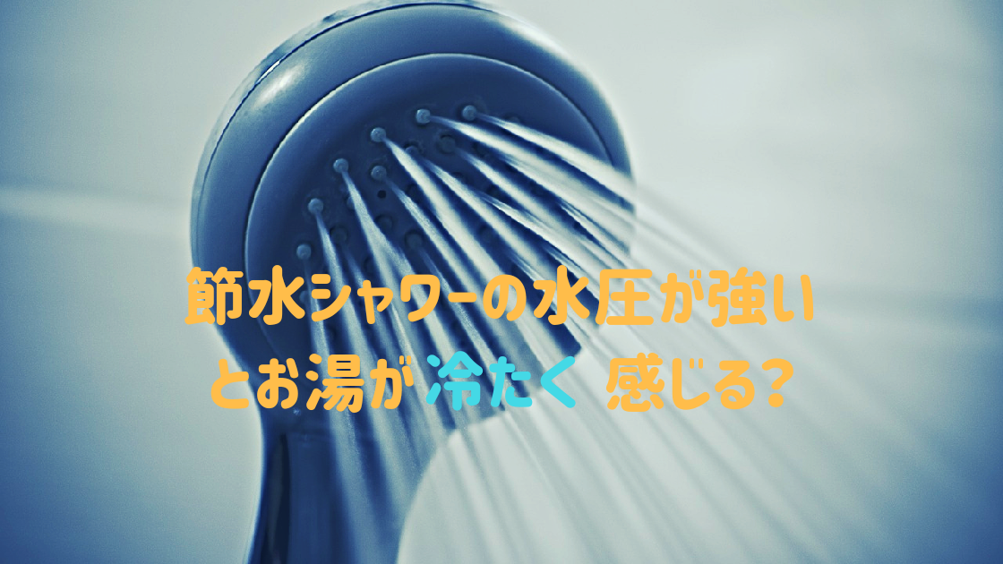 節水シャワーの水圧が強いとお湯が冷たく感じる？